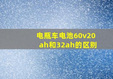 电瓶车电池60v20ah和32ah的区别