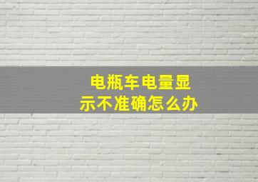 电瓶车电量显示不准确怎么办