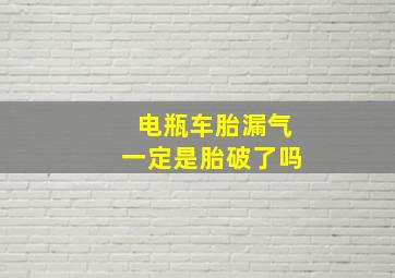 电瓶车胎漏气一定是胎破了吗