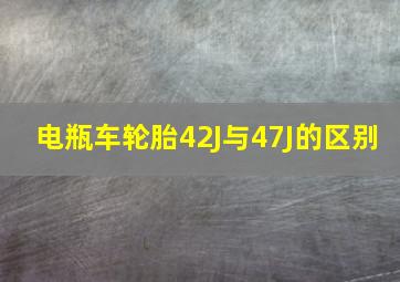 电瓶车轮胎42J与47J的区别