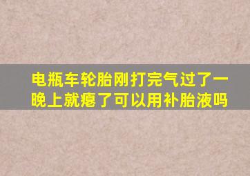 电瓶车轮胎刚打完气过了一晚上就瘪了可以用补胎液吗