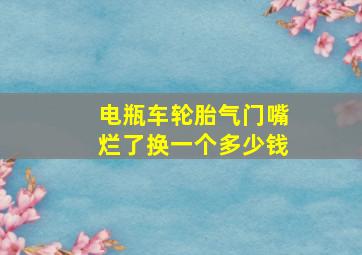 电瓶车轮胎气门嘴烂了换一个多少钱