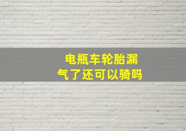 电瓶车轮胎漏气了还可以骑吗