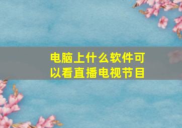 电脑上什么软件可以看直播电视节目