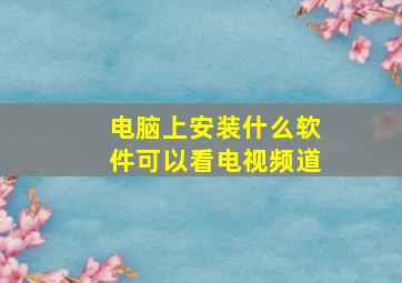 电脑上安装什么软件可以看电视频道