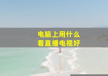 电脑上用什么看直播电视好