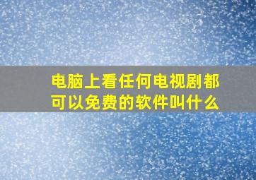 电脑上看任何电视剧都可以免费的软件叫什么