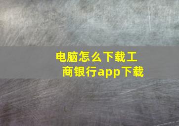 电脑怎么下载工商银行app下载