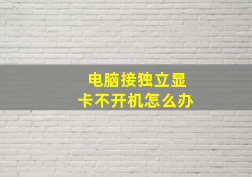 电脑接独立显卡不开机怎么办