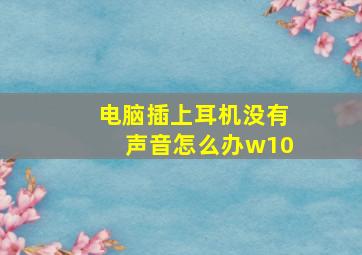 电脑插上耳机没有声音怎么办w10