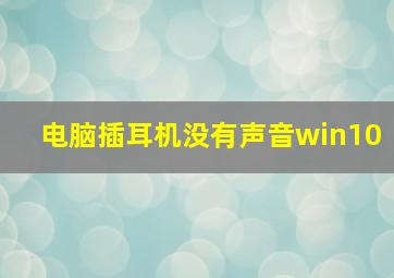 电脑插耳机没有声音win10