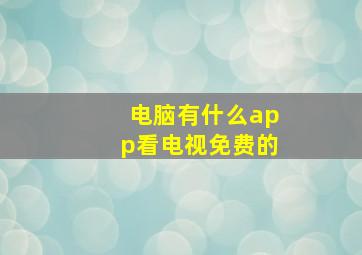 电脑有什么app看电视免费的