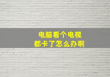 电脑看个电视都卡了怎么办啊