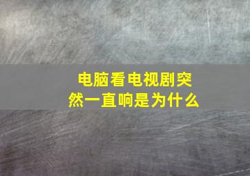 电脑看电视剧突然一直响是为什么