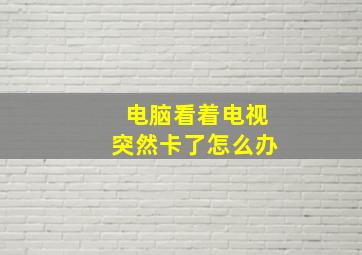 电脑看着电视突然卡了怎么办