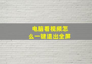 电脑看视频怎么一键退出全屏