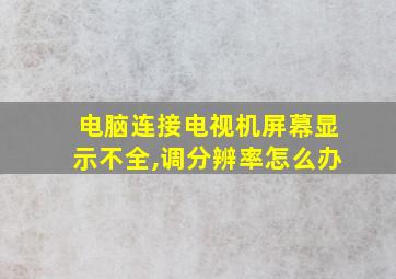 电脑连接电视机屏幕显示不全,调分辨率怎么办