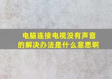 电脑连接电视没有声音的解决办法是什么意思啊