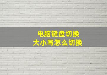 电脑键盘切换大小写怎么切换