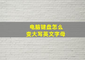 电脑键盘怎么变大写英文字母