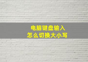 电脑键盘输入怎么切换大小写