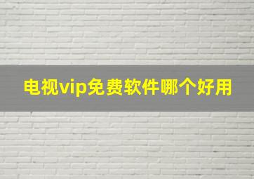 电视vip免费软件哪个好用