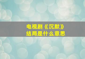 电视剧《沉默》结局是什么意思