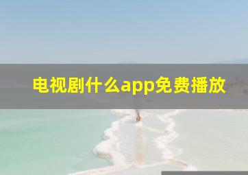 电视剧什么app免费播放