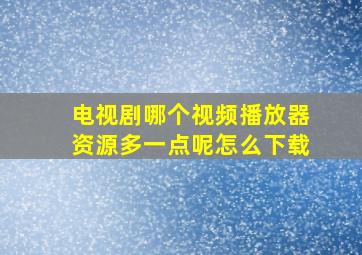 电视剧哪个视频播放器资源多一点呢怎么下载