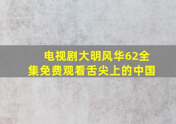 电视剧大明风华62全集免费观看舌尖上的中国