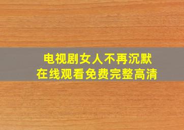 电视剧女人不再沉默在线观看免费完整高清