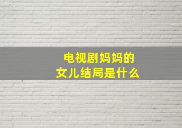 电视剧妈妈的女儿结局是什么