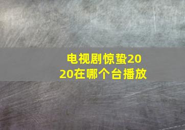 电视剧惊蛰2020在哪个台播放