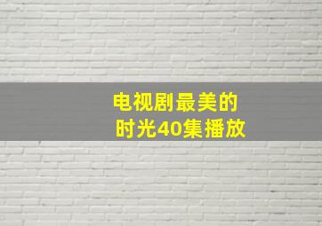 电视剧最美的时光40集播放