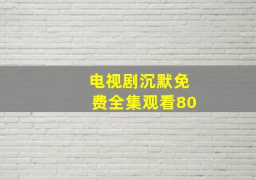 电视剧沉默免费全集观看80