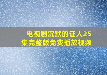 电视剧沉默的证人25集完整版免费播放视频