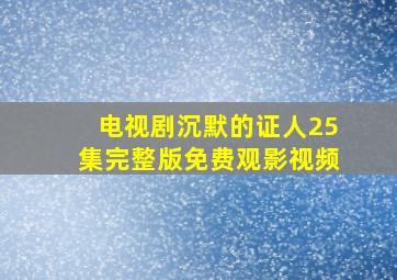 电视剧沉默的证人25集完整版免费观影视频