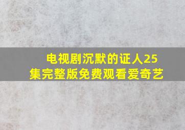 电视剧沉默的证人25集完整版免费观看爱奇艺