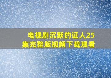 电视剧沉默的证人25集完整版视频下载观看