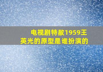 电视剧特赦1959王英光的原型是谁扮演的