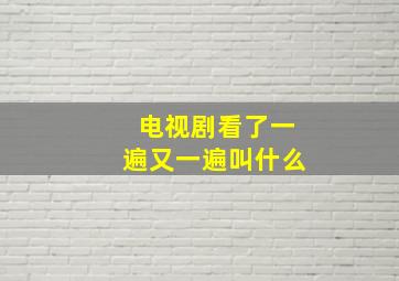 电视剧看了一遍又一遍叫什么