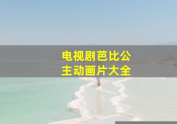 电视剧芭比公主动画片大全