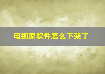 电视家软件怎么下架了