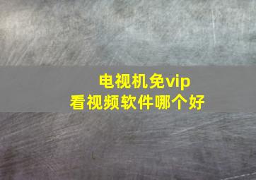 电视机免vip看视频软件哪个好