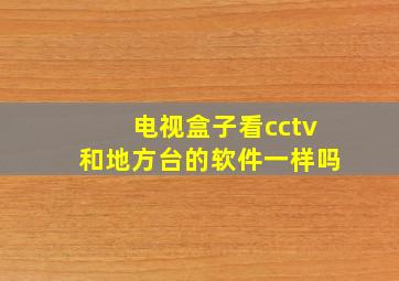 电视盒子看cctv和地方台的软件一样吗