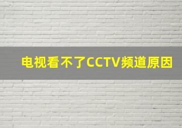 电视看不了CCTV频道原因