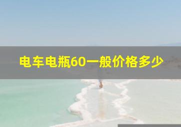 电车电瓶60一般价格多少