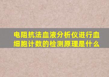 电阻抗法血液分析仪进行血细胞计数的检测原理是什么