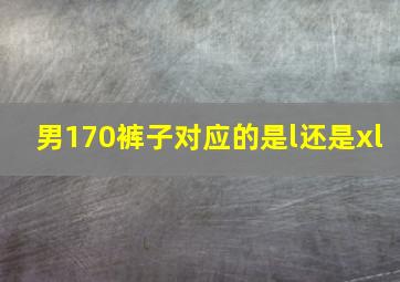 男170裤子对应的是l还是xl