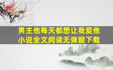 男主他每天都想让我爱他小说全文阅读无弹窗下载